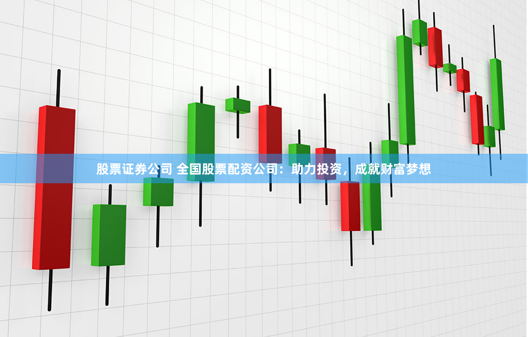 股票证券公司 全国股票配资公司：助力投资，成就财富梦想