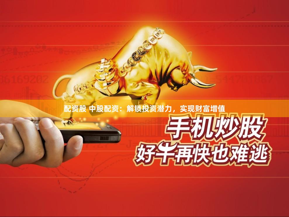 配资股 中股配资：解锁投资潜力，实现财富增值