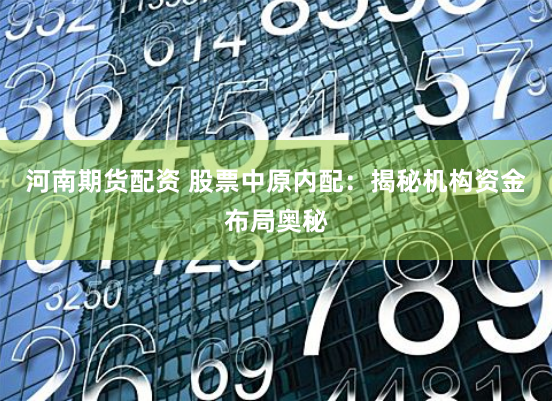 河南期货配资 股票中原内配：揭秘机构资金布局奥秘