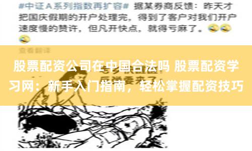 股票配资公司在中国合法吗 股票配资学习网:新手入门指南,轻松掌握配资技巧