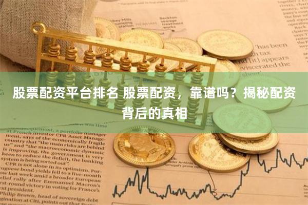 股票配资平台排名 股票配资，靠谱吗？揭秘配资背后的真相