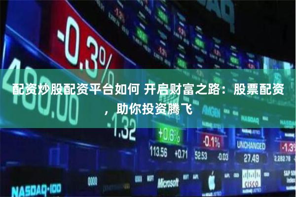 配资炒股配资平台如何 开启财富之路：股票配资，助你投资腾飞