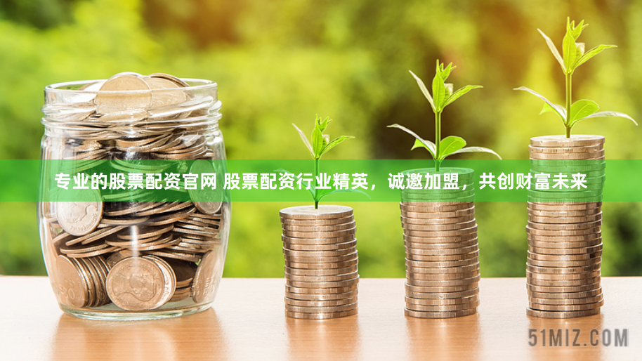 专业的股票配资官网 股票配资行业精英，诚邀加盟，共创财富未来