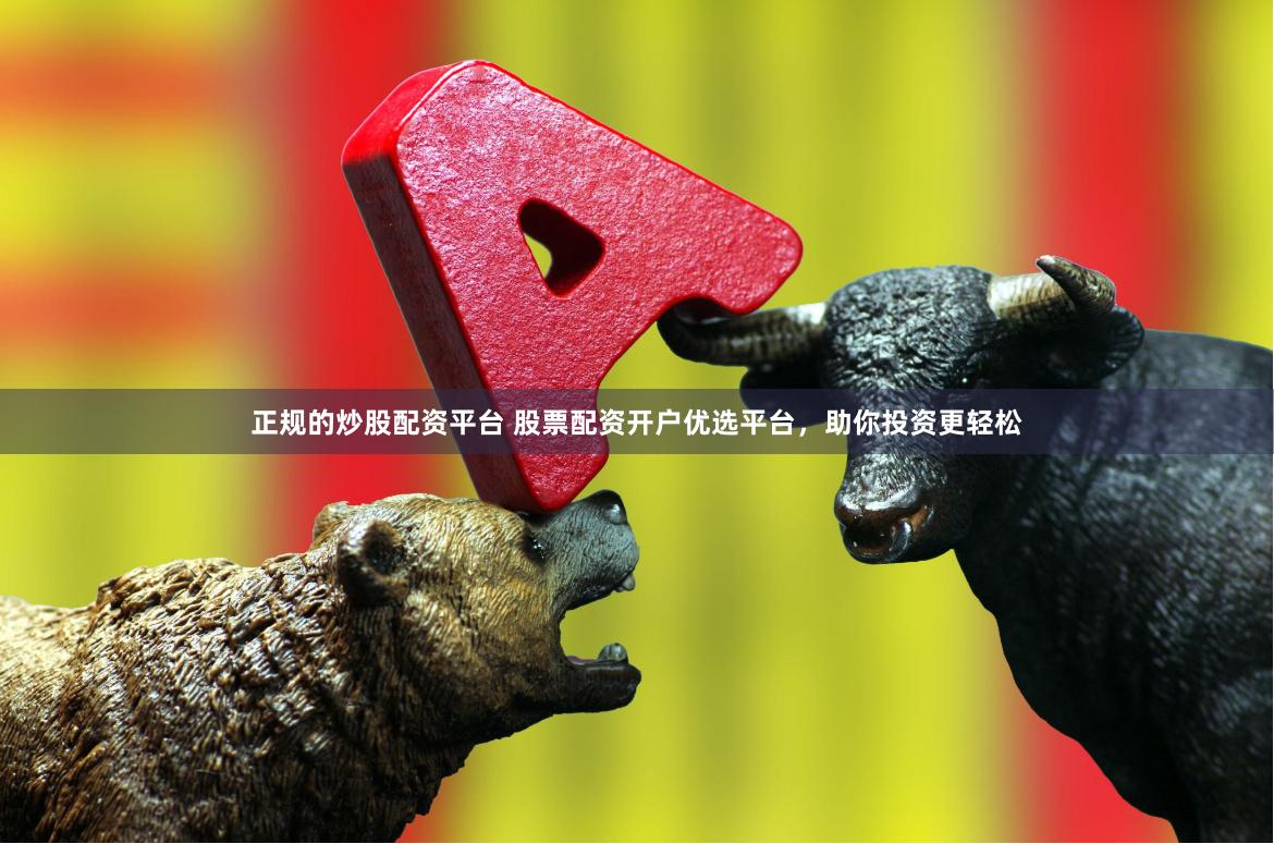 正规的炒股配资平台 股票配资开户优选平台，助你投资更轻松