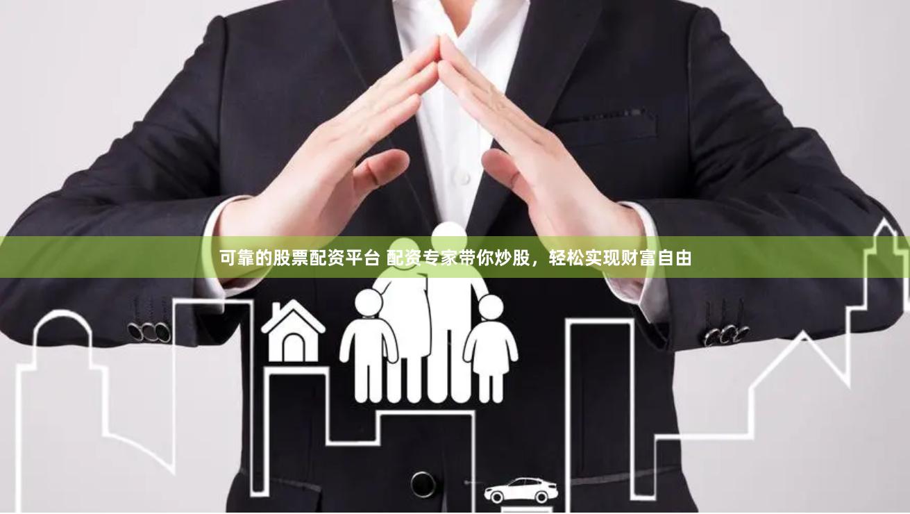 可靠的股票配资平台 配资专家带你炒股，轻松实现财富自由
