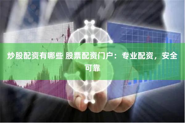 炒股配资有哪些 股票配资门户：专业配资，安全可靠