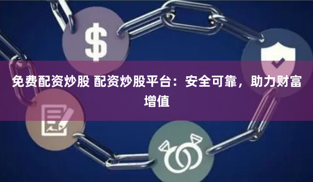 免费配资炒股 配资炒股平台:安全可靠,助力财富增值