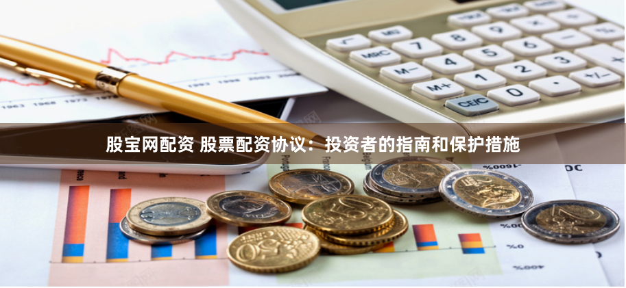 股宝网配资 股票配资协议:投资者的指南和保护措施