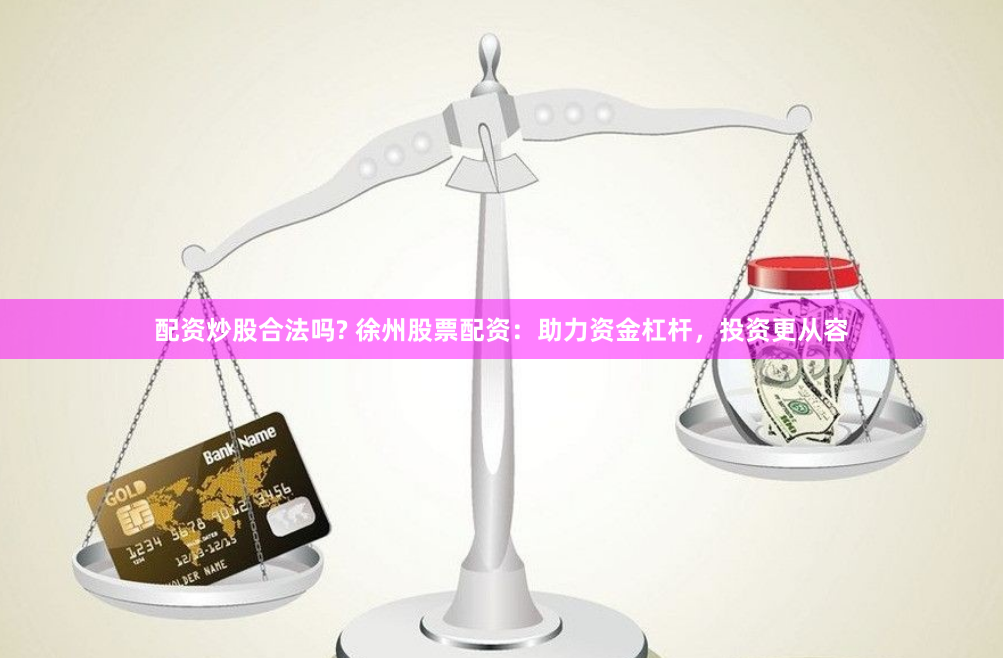 配资炒股合法吗? 徐州股票配资:助力资金杠杆,投资更从容