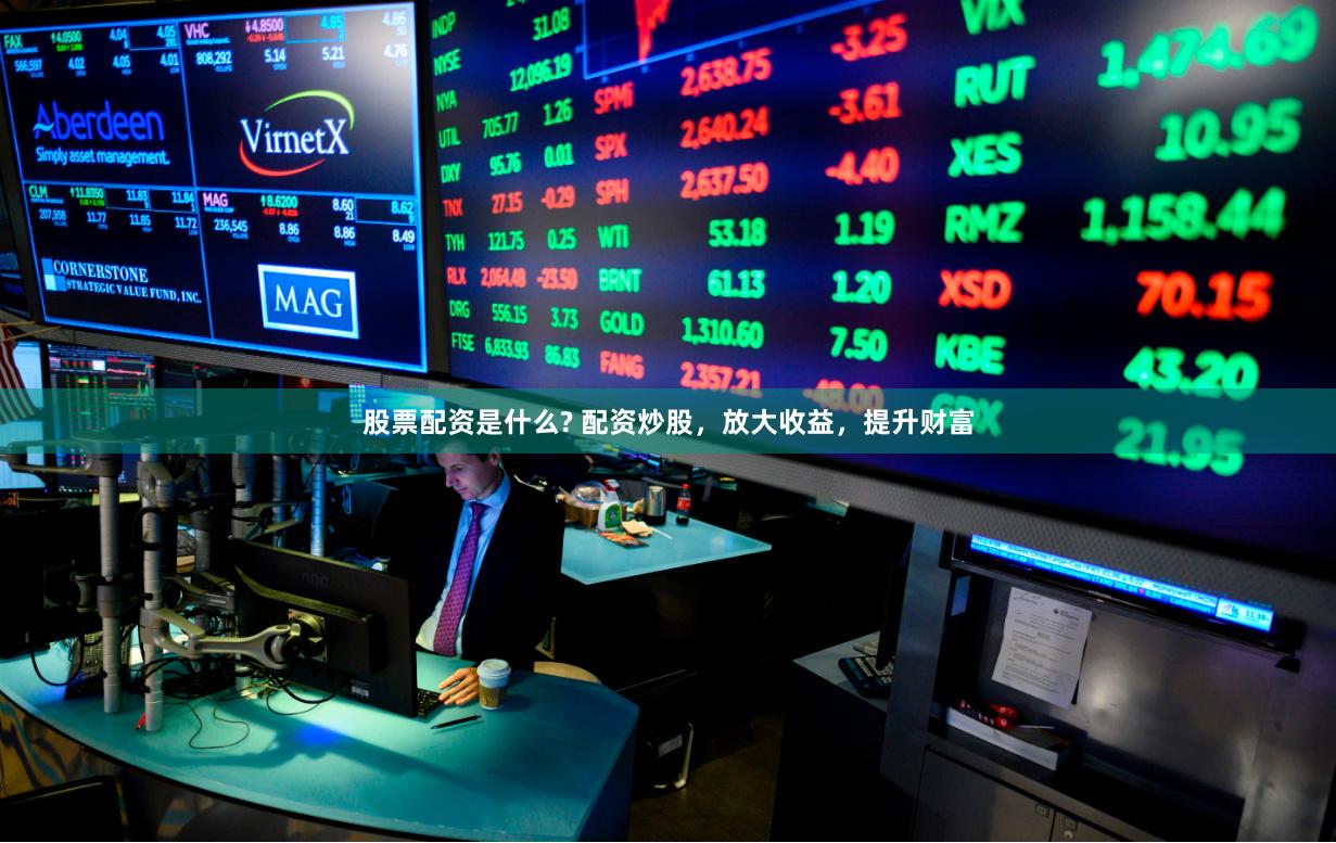 股票配资是什么? 配资炒股,放大收益,提升财富