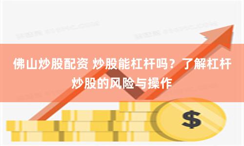 佛山炒股配资 炒股能杠杆吗？了解杠杆炒股的风险与操作