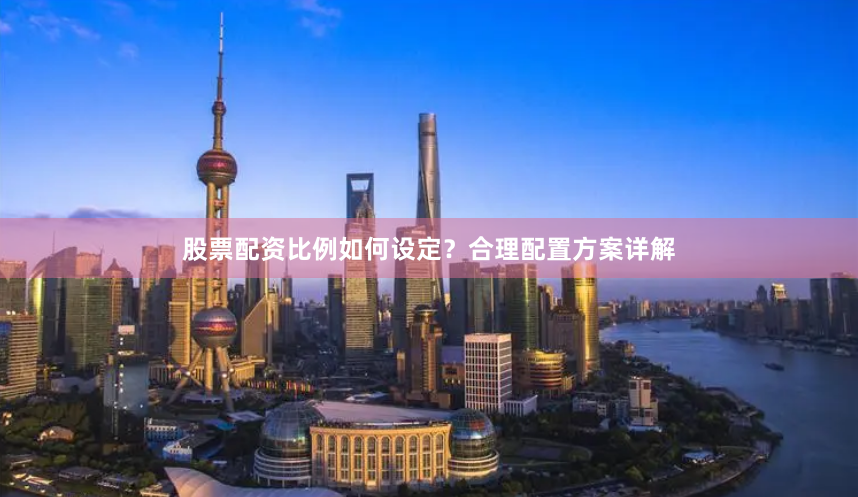 股票配资比例如何设定？合理配置方案详解