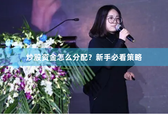 炒股资金怎么分配？新手必看策略