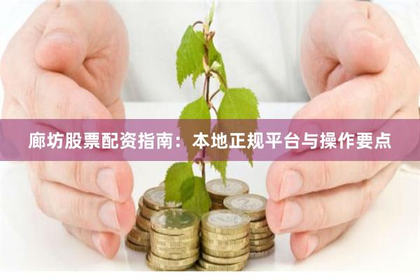 廊坊股票配资指南：本地正规平台与操作要点