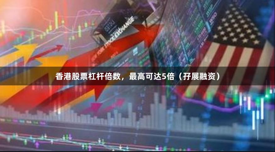 香港股票杠杆倍数，最高可达5倍（孖展融资）