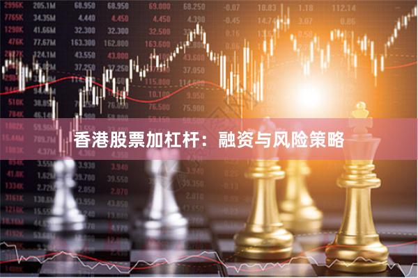香港股票加杠杆：融资与风险策略