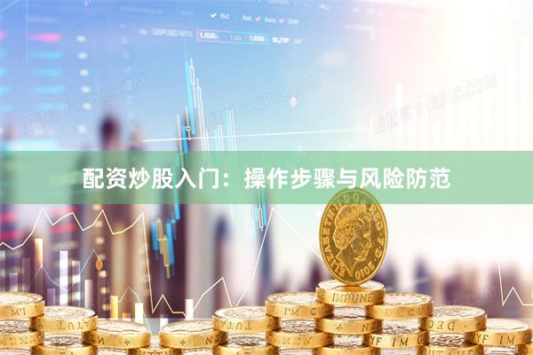 配资炒股入门:操作步骤与风险防范
