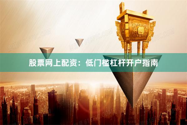 股票网上配资：低门槛杠杆开户指南