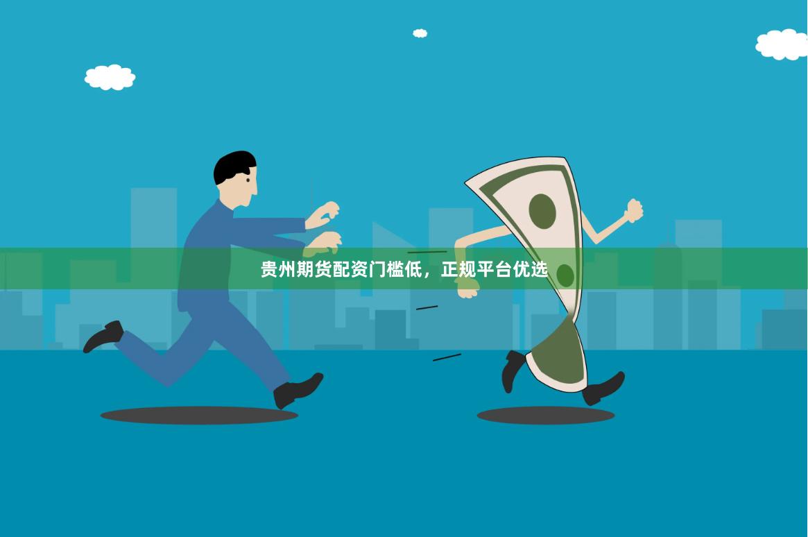 贵州期货配资门槛低，正规平台优选