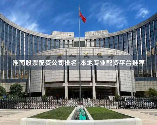 淮南股票配资公司排名-本地专业配资平台推荐