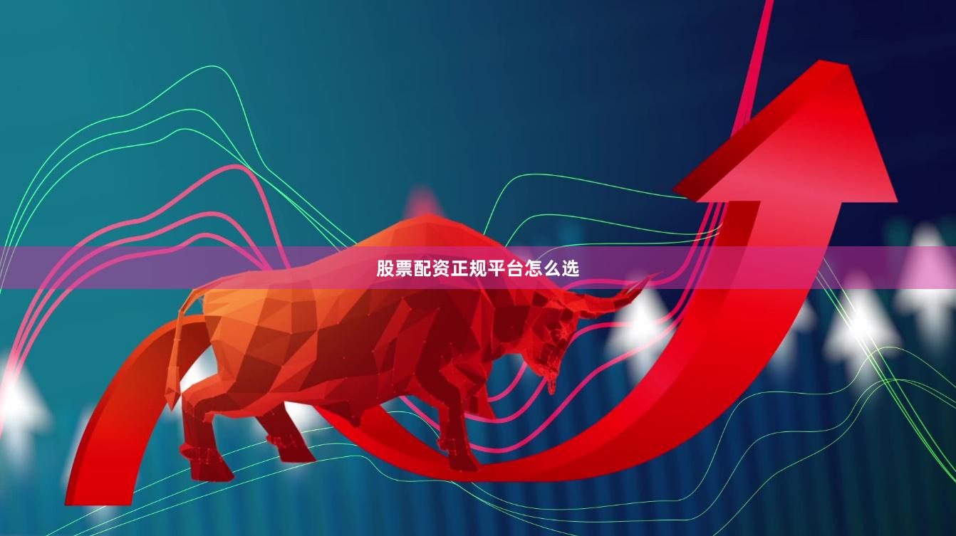 股票配资正规平台怎么选