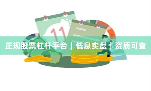 正规股票杠杆平台｜低息实盘｜资质可查