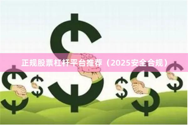 正规股票杠杆平台推荐（2025安全合规）