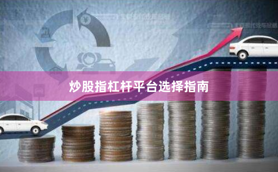 炒股指杠杆平台选择指南