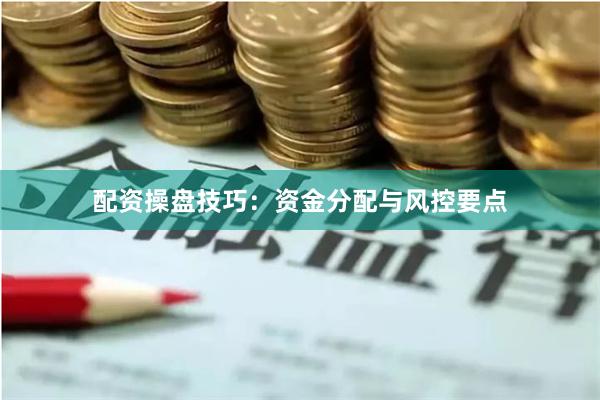 配资操盘技巧:资金分配与风控要点