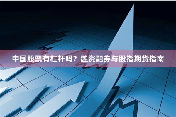 中国股票有杠杆吗？融资融券与股指期货指南