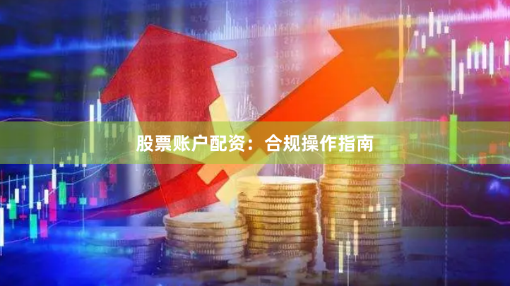 股票账户配资：合规操作指南