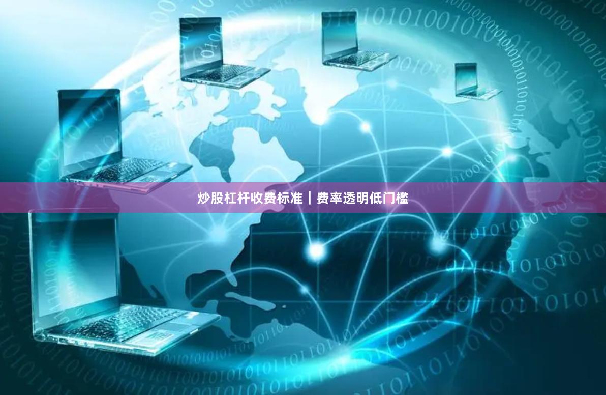 炒股杠杆收费标准｜费率透明低门槛