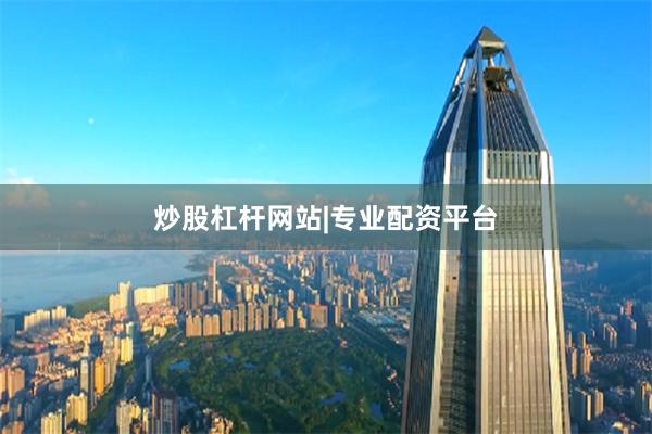 炒股杠杆网站|专业配资平台