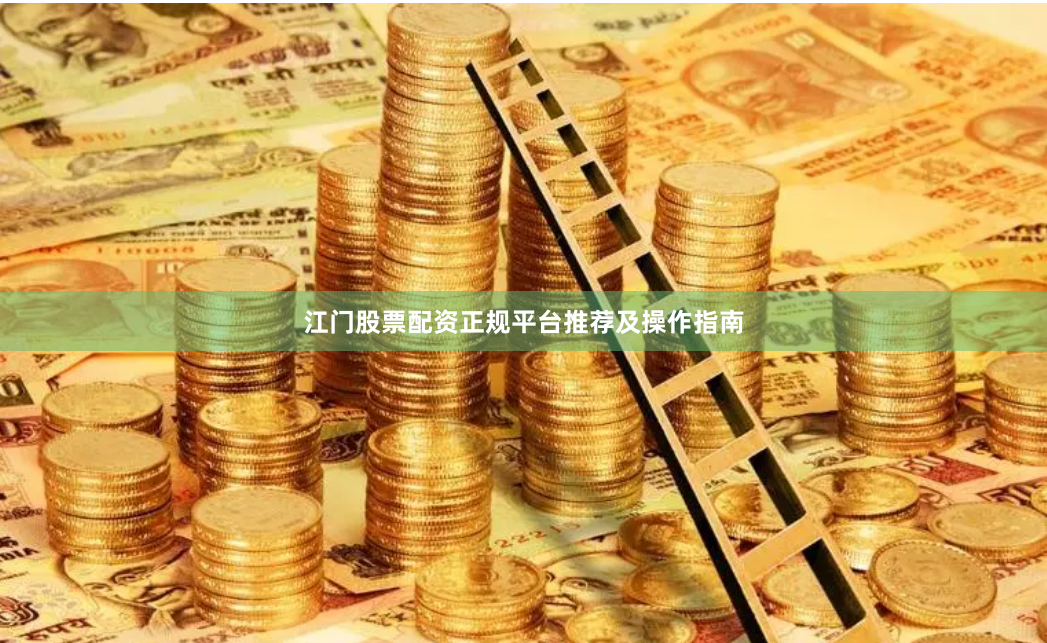 江门股票配资正规平台推荐及操作指南