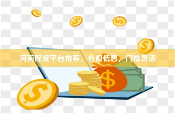 河南配资平台推荐，合规低息，门槛灵活