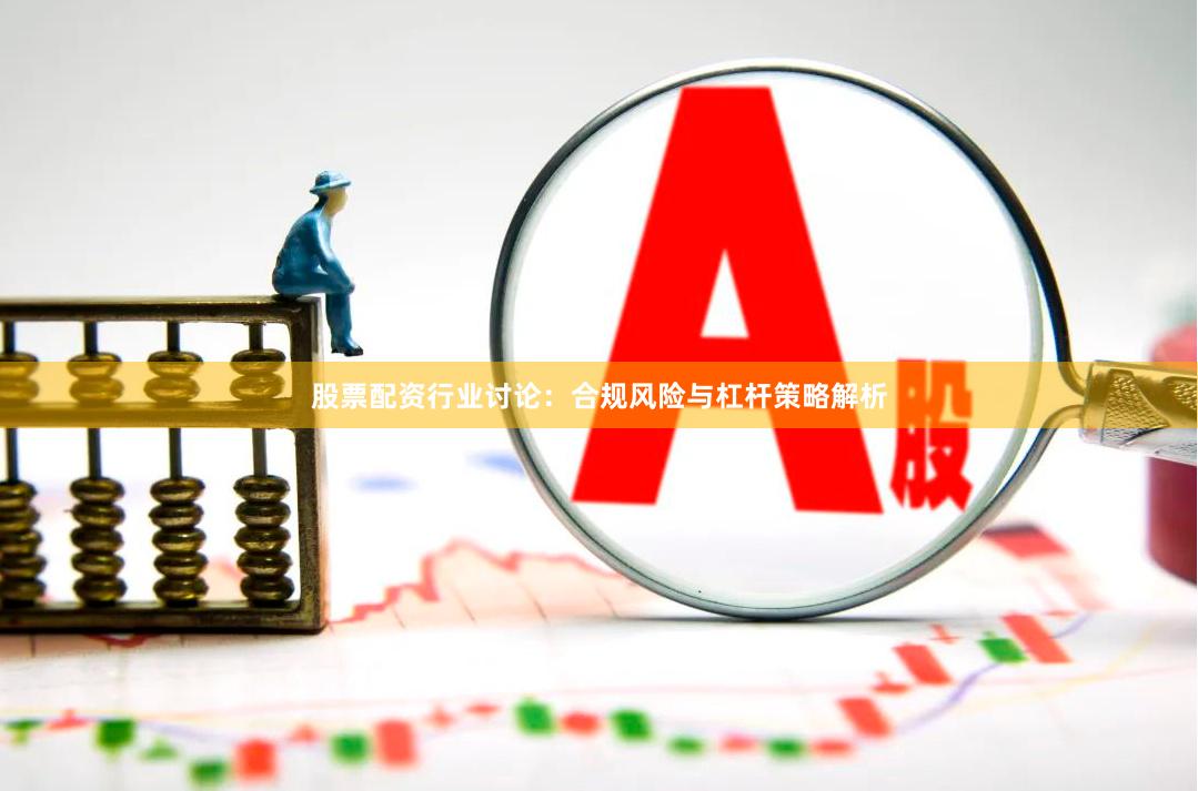 股票配资行业讨论：合规风险与杠杆策略解析