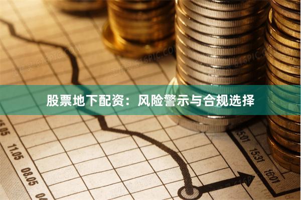股票地下配资：风险警示与合规选择