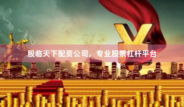 股临天下配资公司,专业股票杠杆平台