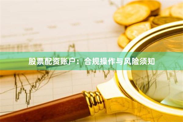 股票配资账户:合规操作与风险须知