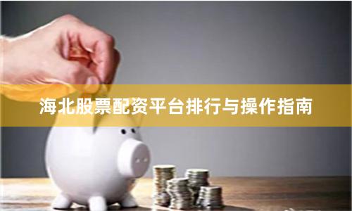 海北股票配资平台排行与操作指南