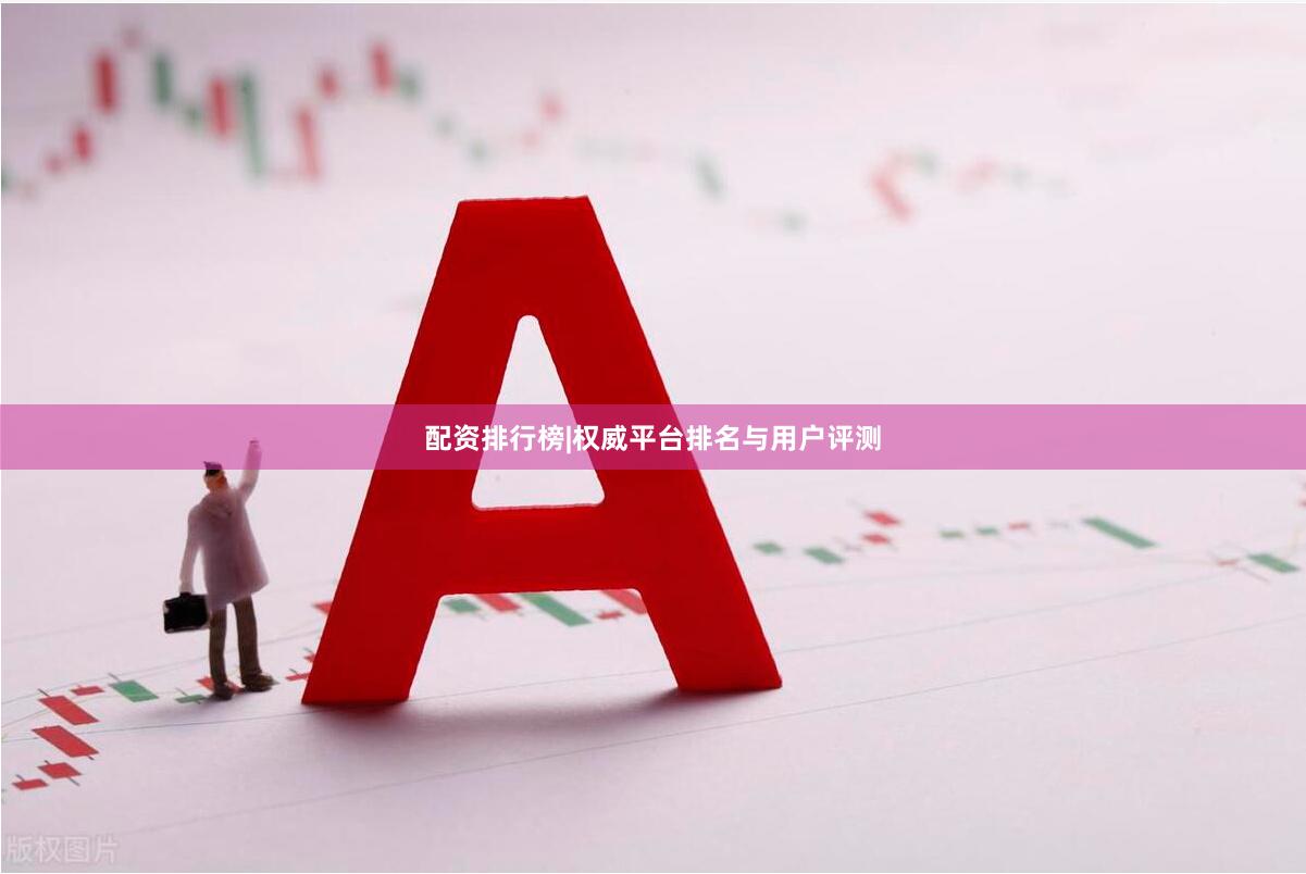 配资排行榜|权威平台排名与用户评测