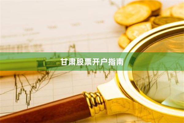 甘肃股票开户指南