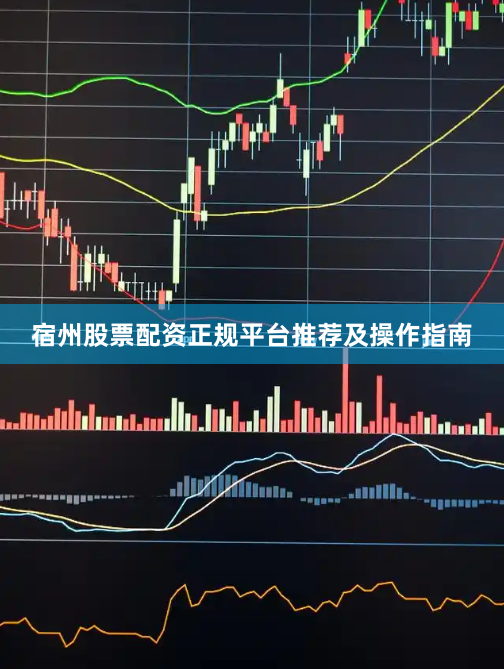 宿州股票配资正规平台推荐及操作指南