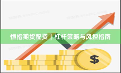 恒指期货配资｜杠杆策略与风控指南