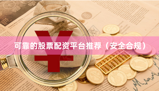 可靠的股票配资平台推荐（安全合规）