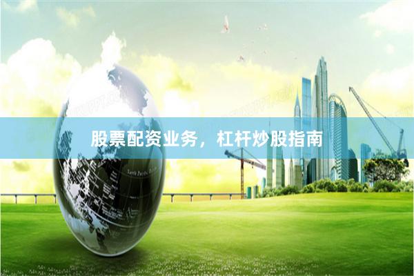 股票配资业务，杠杆炒股指南