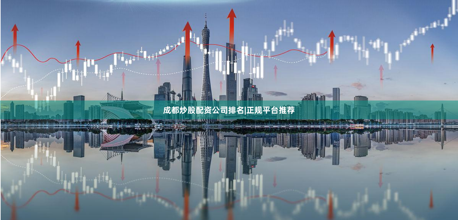 成都炒股配资公司排名|正规平台推荐