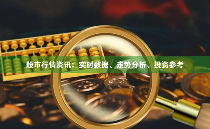 股市行情资讯：实时数据、走势分析、投资参考