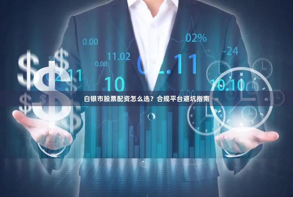 白银市股票配资怎么选？合规平台避坑指南