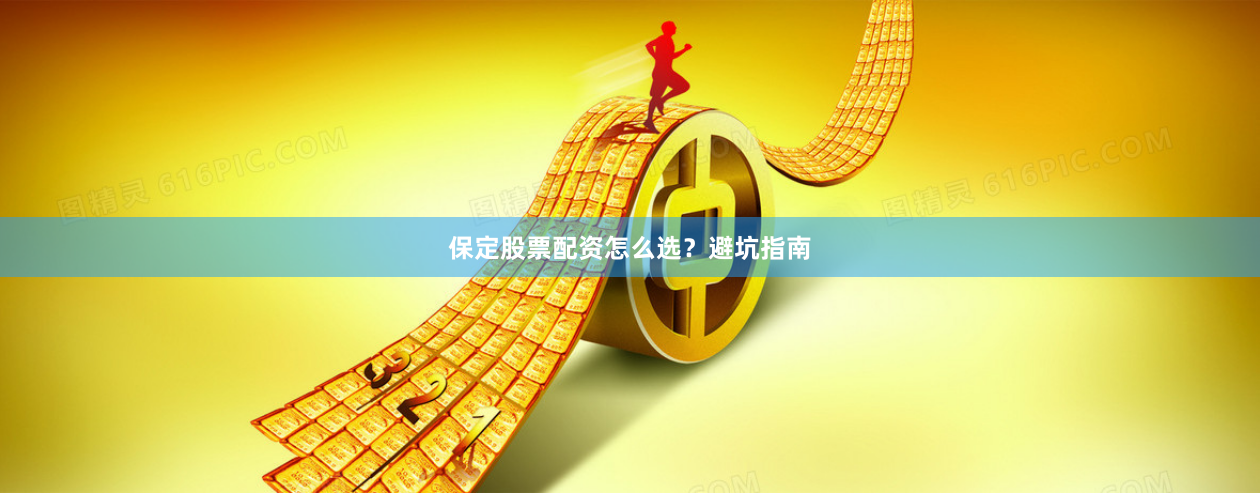 保定股票配资怎么选？避坑指南